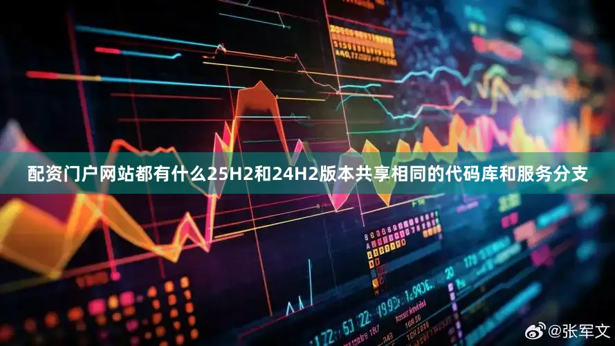 配资门户网站都有什么25H2和24H2版本共享相同的代码库和服务分支
